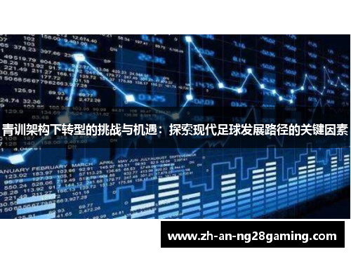青训架构下转型的挑战与机遇:探索现代足球发展路径的关键因素 青训架构下转型的挑战与机遇:探索现代足球发展路径的关键因素