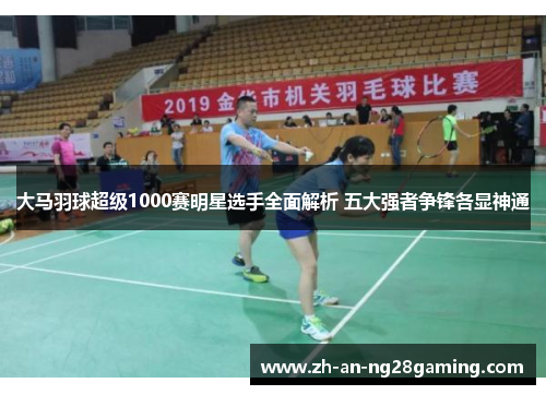 大马羽球超级1000赛明星选手全面解析 五大强者争锋各显神通