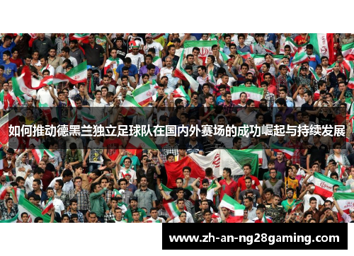 如何推动德黑兰独立足球队在国内外赛场的成功崛起与持续发展