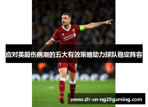 应对英超伤病潮的五大有效策略助力球队稳定阵容 应对英超伤病潮的五大有效策略助力球队稳定阵容