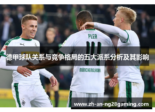 德甲球队关系与竞争格局的五大派系分析及其影响 德甲球队关系与竞争格局的五大派系分析及其影响