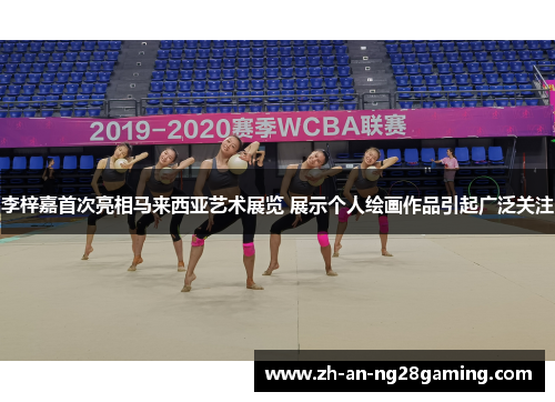 李梓嘉首次亮相马来西亚艺术展览 展示个人绘画作品引起广泛关注