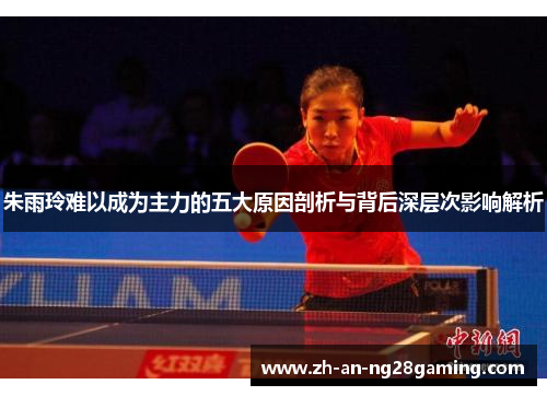 朱雨玲难以成为主力的五大原因剖析与背后深层次影响解析