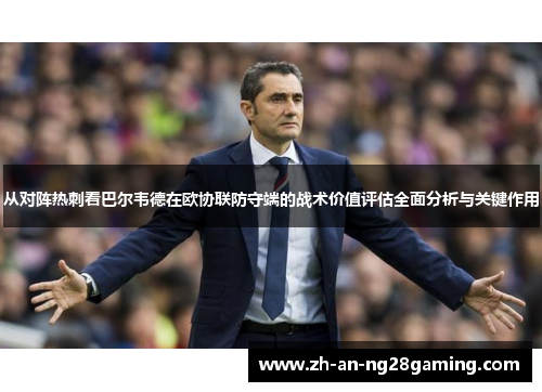 从对阵热刺看巴尔韦德在欧协联防守端的战术价值评估全面分析与关键作用 从对阵热刺看巴尔韦德在欧协联防守端的战术价值评估全面分析与关键作用