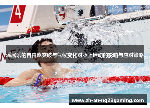 潘展乐的自由泳突破与气候变化对水上运动的影响与应对策略