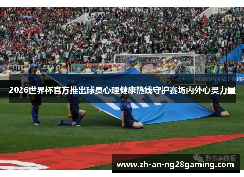 2026世界杯官方推出球员心理健康热线守护赛场内外心灵力量