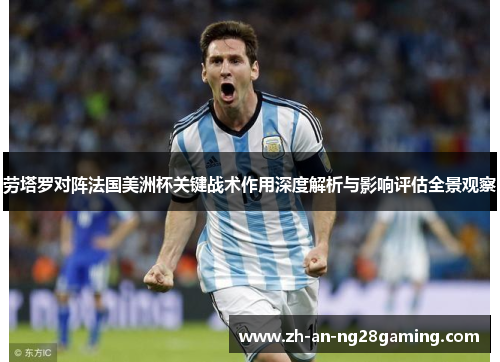 劳塔罗对阵法国美洲杯关键战术作用深度解析与影响评估全景观察 劳塔罗对阵法国美洲杯关键战术作用深度解析与影响评估全景观察