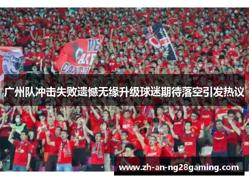 广州队冲击失败遗憾无缘升级球迷期待落空引发热议