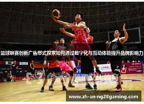 篮球联赛创新广告形式探索如何通过数字化与互动体验提升品牌影响力 篮球联赛创新广告形式探索如何通过数字化与互动体验提升品牌影响力