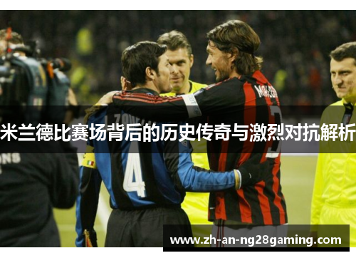 米兰德比赛场背后的历史传奇与激烈对抗解析 米兰德比赛场背后的历史传奇与激烈对抗解析