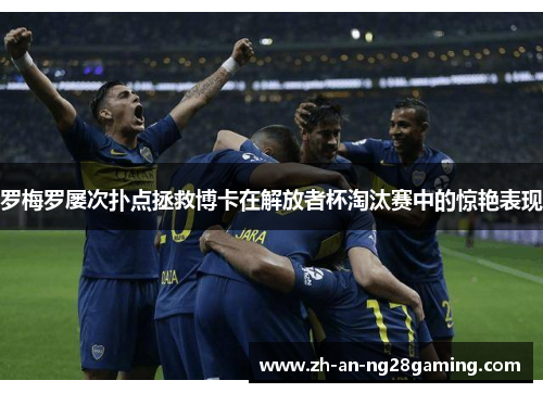 罗梅罗屡次扑点拯救博卡在解放者杯淘汰赛中的惊艳表现