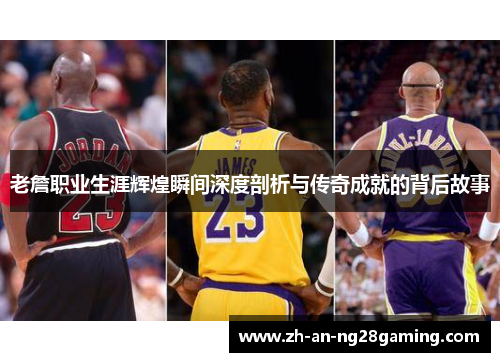 老詹职业生涯辉煌瞬间深度剖析与传奇成就的背后故事