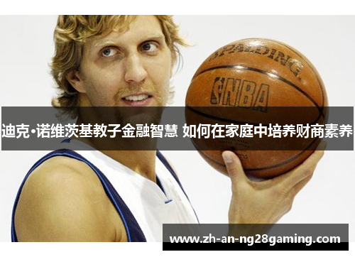 迪克·诺维茨基教子金融智慧 如何在家庭中培养财商素养 迪克·诺维茨基教子金融智慧 如何在家庭中培养财商素养