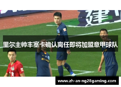 里尔主帅丰塞卡确认离任即将加盟意甲球队