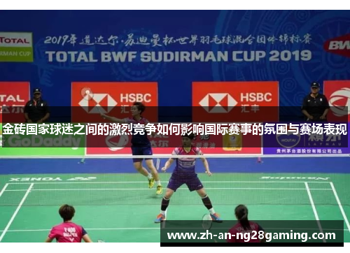 金砖国家球迷之间的激烈竞争如何影响国际赛事的氛围与赛场表现