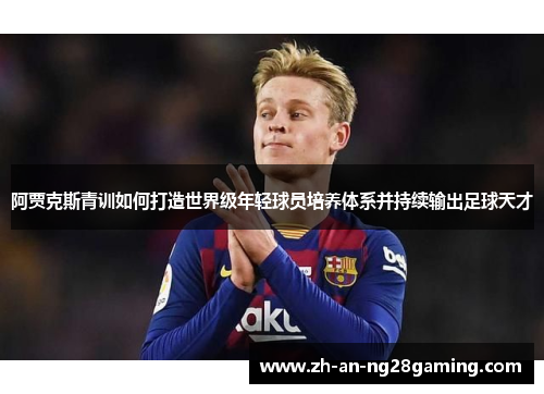 阿贾克斯青训如何打造世界级年轻球员培养体系并持续输出足球天才 阿贾克斯青训如何打造世界级年轻球员培养体系并持续输出足球天才