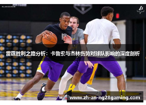 雷霆胜利之路分析:卡鲁索与杰林伤势对球队影响的深度剖析 雷霆胜利之路分析:卡鲁索与杰林伤势对球队影响的深度剖析