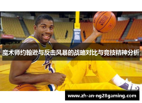 魔术师约翰逊与反击风暴的战略对比与竞技精神分析 魔术师约翰逊与反击风暴的战略对比与竞技精神分析