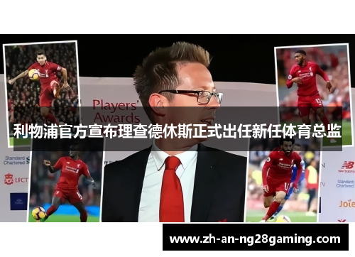 利物浦官方宣布理查德休斯正式出任新任体育总监 利物浦官方宣布理查德休斯正式出任新任体育总监