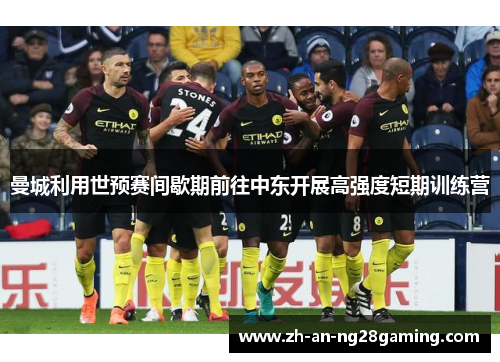 曼城利用世预赛间歇期前往中东开展高强度短期训练营 曼城利用世预赛间歇期前往中东开展高强度短期训练营