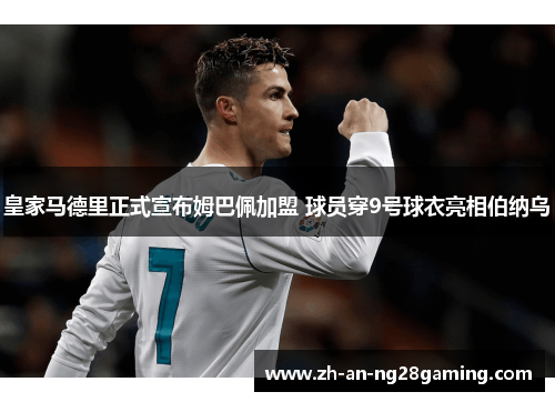 皇家马德里正式宣布姆巴佩加盟 球员穿9号球衣亮相伯纳乌 皇家马德里正式宣布姆巴佩加盟 球员穿9号球衣亮相伯纳乌
